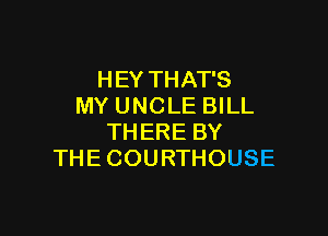 HEYTHATS
MYUNCLEBKL

THEREBY
THECOURTHOUSE