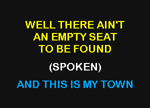 WELL THERE AIN'T
AN EMPTY SEAT
TO BE FOUND

(SPOKEN)

AND THIS IS MY TOWN l