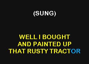 (SUNG)

WELL! BOUGHT
AND PAINTED UP
THAT RUSTY TRACTOR
