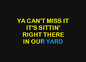 YA CAN'T MISS IT
IT'S SITTIN'

RIGHT THERE
IN OUR YARD