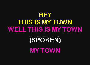 HEY
THIS IS MY TOWN

(SPOKEN)