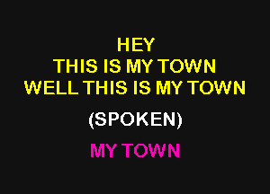 HEY
THIS IS MY TOWN
WELL THIS IS MY TOWN

(SPOKEN)