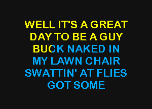 WELL IT'S A GREAT
DAY TO BE A GUY
BUCKNAKEDHQ
MYLNNNCHAR
SNKHWWATFUES

GOT SOME l