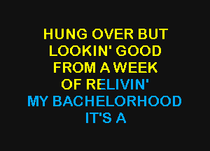 HUNG OVER BUT
LOOKIN' GOOD
FROM AWEEK

OF RELIVIN'
MY BACHELORHOOD
IT'S A