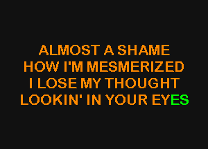 ALMOST A SHAME
HOW I'M MESMERIZED
I LOSE MY THOUGHT
LOOKIN' IN YOUR EYES