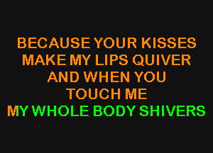 BECAUSEYOUR KISSES
MAKE MY LIPS QUIVER
AND WHEN YOU
TOUCH ME
MYWHOLE BODY SHIVERS