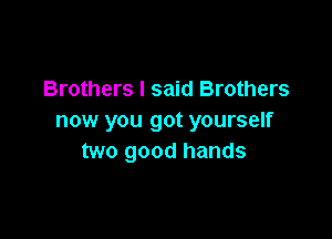 Brothers I said Brothers

now you got yourself
two good hands