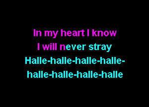 In my heart I know
I will never stray

Halle-halle-halle-halle-
halle-halle-halle-halle