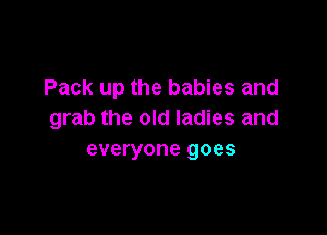 Pack up the babies and

grab the old ladies and
everyone goes