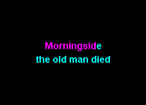 Morningside

the old man died