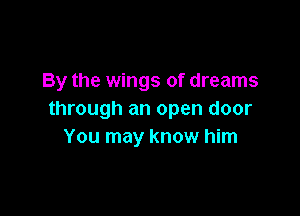 By the wings of dreams

through an open door
You may know him