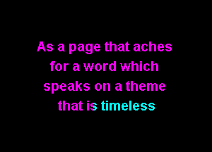 As a page that aches
for a word which

speaks on a theme
that is timeless