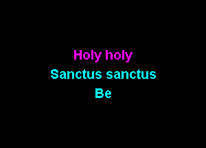 Holy holy

Sanctus sanctus
Be