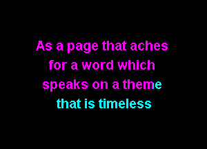As a page that aches
for a word which

speaks on a theme
that is timeless