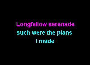 Longfellow serenade

such were the plans
I made