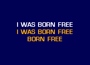 I WAS BORN FREE
I WAS BORN FREE

BORN FREE