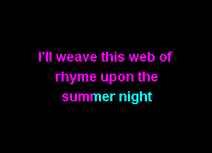 I'll weave this web of

rhyme upon the
summer night