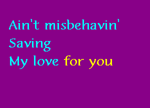 Ain't misbehavin'
Saving

My love for you