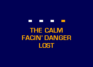 THE CALM

FACIN' DANGER
LOST