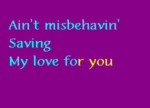 Ain't misbehavin'
Saving

My love for you