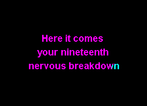 Here it comes
your nineteenth

nervous breakdown