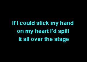 lfl could stick my hand

on my heart I'd spill
it all over the stage