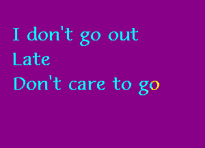 I don't go out
Late

Don't care to go