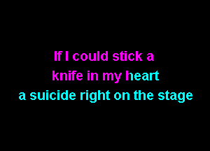 lfl could stick a

knife in my heart
a suicide right on the stage