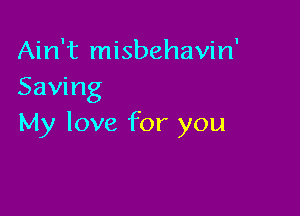 Ain't misbehavin'
Saving

My love for you