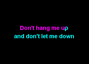 Don't hang me up

and don't let me down