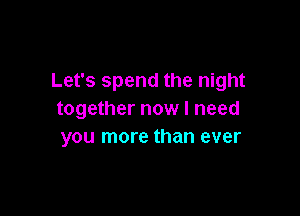 Let's spend the night

together now I need
you more than ever