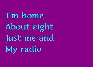 I'm home
About eight

Just me and
My radio