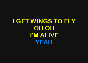 IGETWINGS TO FLY
OH OH

I'M ALIVE