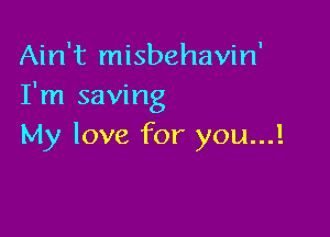 Ain't misbehavin'
I'm saving

My love for you...!