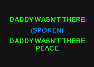 DADDY WASN'T TH ERE

DADDY WASN'T TH ERE
PEACE