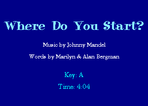 V'Vhere Do You Start?

Music by Johnny Mandel

Words by Marilyn 3c Alan Bagmsn

ICBYI A
TiIDBI 4204
