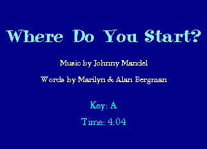 V'Vhere Do You Start?

Music by Johnny Mandel

Words by Marilyn 3c Alan Bagmsn

ICBYI A
TiIDBI 4204
