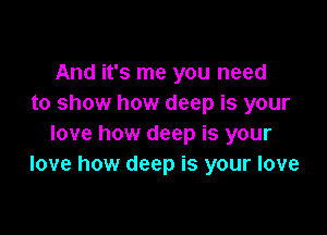 And it's me you need
to show how deep is your

love how deep is your
love how deep is your love