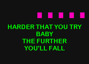 HARDER THAT YOU TRY

BABY
TH E FU RTH ER
YOU'LL FALL