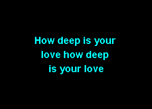 How deep is your

love how deep
is your love