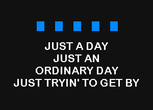 JUST A DAY

JUST AN
ORDINARY DAY
JUST TRYIN' TO GET BY