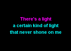 There's a light

a certain kind of light
that never shone on me