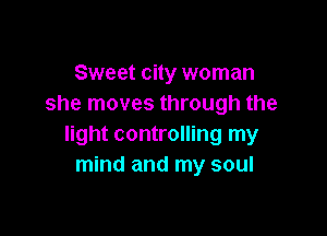 Sweet city woman
she moves through the

light controlling my
mind and my soul