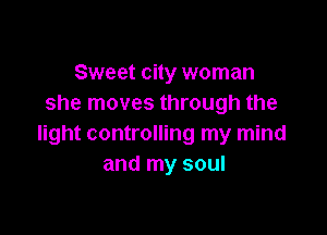 Sweet city woman
she moves through the

light controlling my mind
and my soul