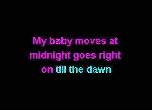 My baby moves at

midnight goes right
on till the dawn