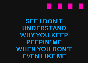 SEEI DON'T
UNDERSTAND
WHY YOU KEEP

PEEPIN' ME

WHEN YOU DON'T
EVEN LIKE ME I