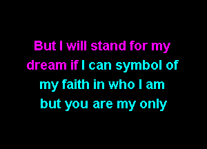 But I will stand for my
dream ifl can symbol of

my faith in who I am
but you are my only