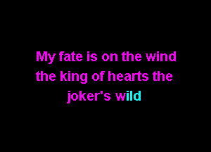 My fate is on the wind

the king of hearts the
joker's wild
