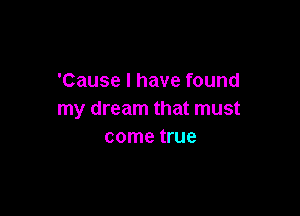 'Cause I have found

my dream that must
come true