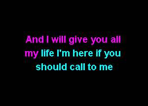 And I will give you all

my life I'm here if you
should call to me